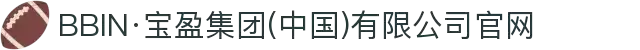 BBIN·宝盈集团(中国)有限公司官网
